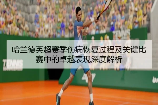 哈兰德英超赛季伤病恢复过程及关键比赛中的卓越表现深度解析